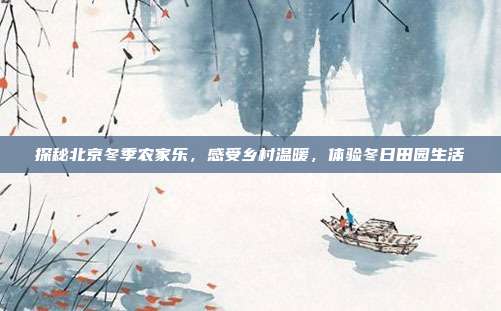 探秘北京冬季农家乐，感受乡村温暖，体验冬日田园生活