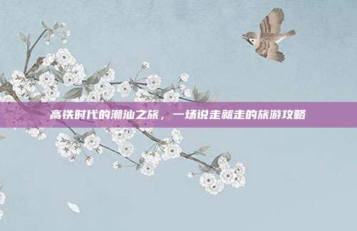 高铁时代的潮汕之旅，一场说走就走的旅游攻略