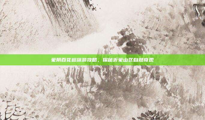 蒙阴百花峪旅游攻略，探秘沂蒙山区自然奇观