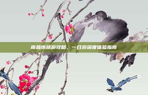 南昌市旅游攻略，一日游深度体验指南