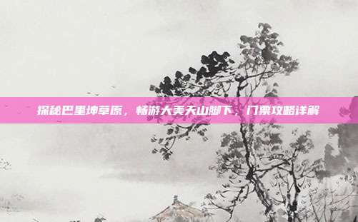 探秘巴里坤草原，畅游大美天山脚下，门票攻略详解
