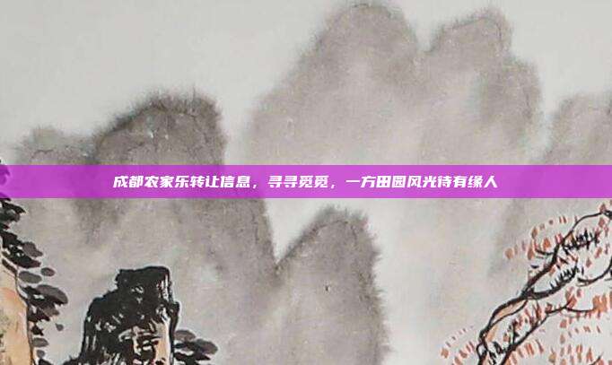 成都农家乐转让信息，寻寻觅觅，一方田园风光待有缘人
