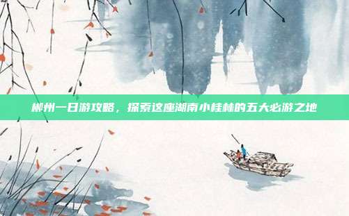 郴州一日游攻略，探索这座湖南小桂林的五大必游之地