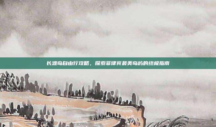 长滩岛自由行攻略，探索菲律宾最美岛屿的终极指南