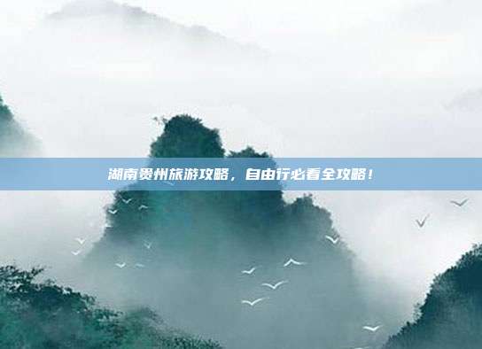 湖南贵州旅游攻略，自由行必看全攻略！