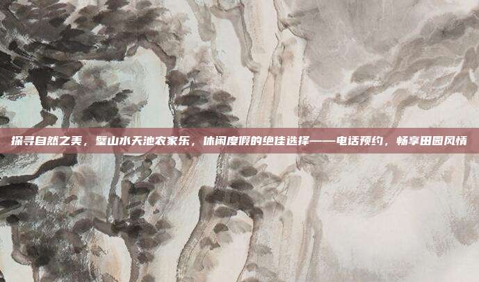 探寻自然之美，璧山水天池农家乐，休闲度假的绝佳选择——电话预约，畅享田园风情
