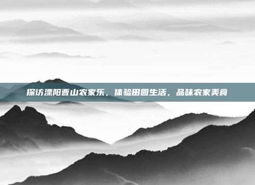 探访溧阳曹山农家乐，体验田园生活，品味农家美食