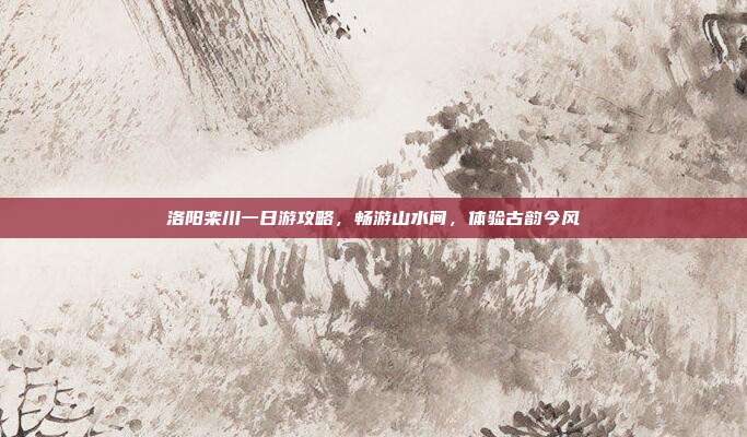 洛阳栾川一日游攻略，畅游山水间，体验古韵今风