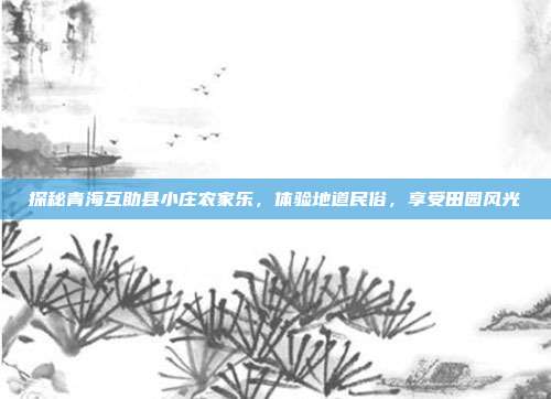 探秘青海互助县小庄农家乐，体验地道民俗，享受田园风光