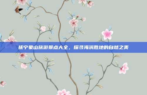 抚宁象山旅游景点大全，探寻海滨胜地的自然之美