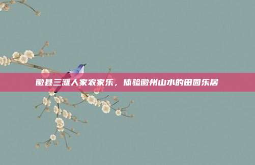 徽县三滩人家农家乐，体验徽州山水的田园乐居