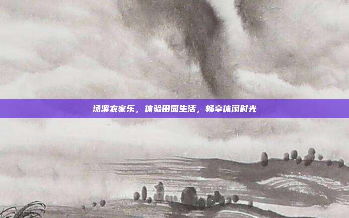 汤溪农家乐，体验田园生活，畅享休闲时光