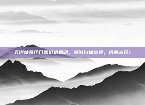 五道峡景区门票价格揭晓，畅游自然奇观，价格亲民！