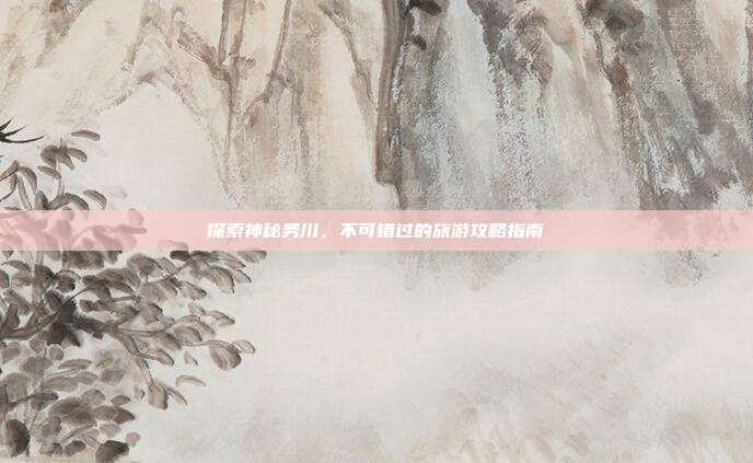 探索神秘务川，不可错过的旅游攻略指南