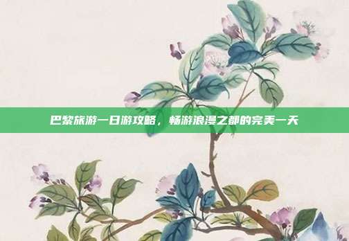 巴黎旅游一日游攻略，畅游浪漫之都的完美一天