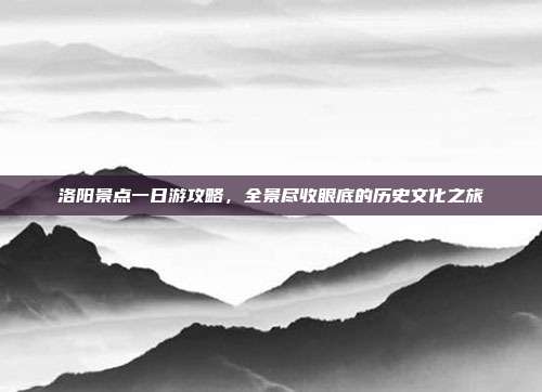 洛阳景点一日游攻略，全景尽收眼底的历史文化之旅