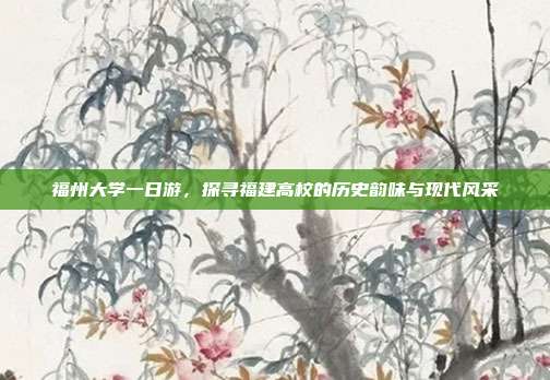 福州大学一日游，探寻福建高校的历史韵味与现代风采