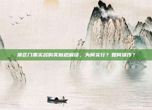 景区门票实名购买新规解读，为何实行？如何操作？