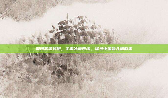 漠河旅游攻略，冬季冰雪奇缘，探寻中国最北端的美