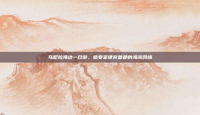 马尼拉海边一日游，感受菲律宾首都的海滨风情