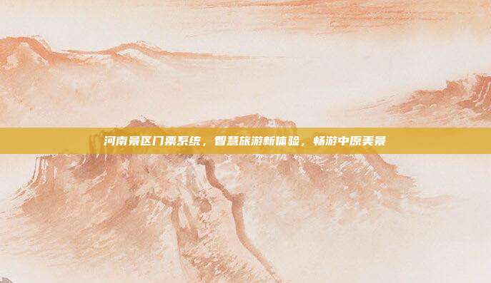 河南景区门票系统，智慧旅游新体验，畅游中原美景