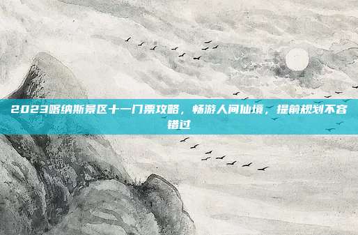 2023喀纳斯景区十一门票攻略，畅游人间仙境，提前规划不容错过