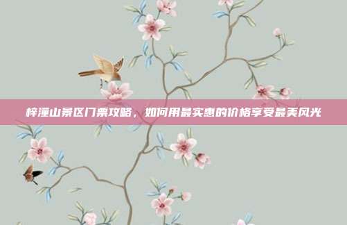 梓潼山景区门票攻略，如何用最实惠的价格享受最美风光