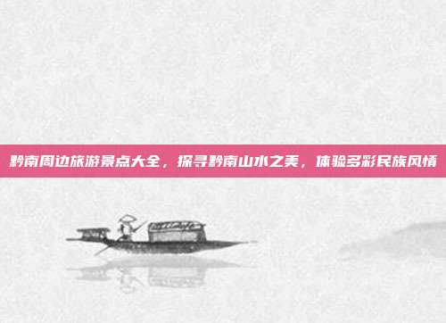黔南周边旅游景点大全，探寻黔南山水之美，体验多彩民族风情