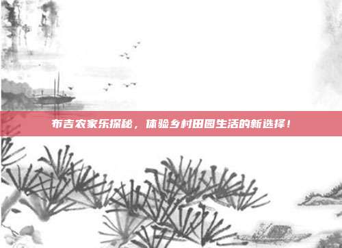 布吉农家乐探秘，体验乡村田园生活的新选择！
