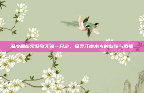深度解析常熟到无锡一日游，探寻江南水乡的韵味与风情