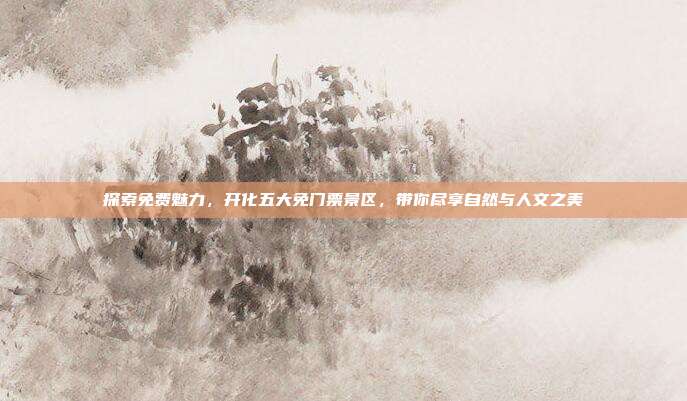 探索免费魅力，开化五大免门票景区，带你尽享自然与人文之美
