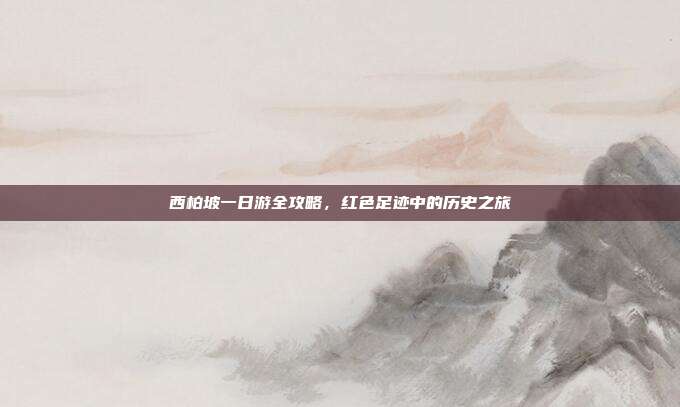西柏坡一日游全攻略，红色足迹中的历史之旅