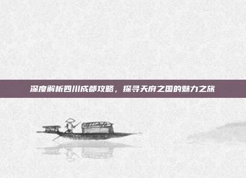 深度解析四川成都攻略，探寻天府之国的魅力之旅
