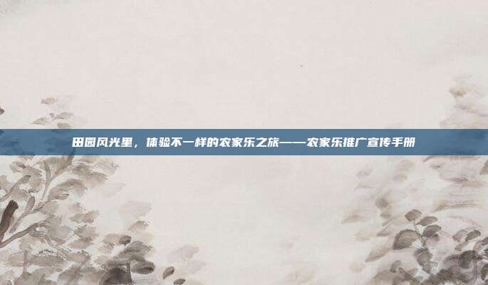 田园风光里，体验不一样的农家乐之旅——农家乐推广宣传手册
