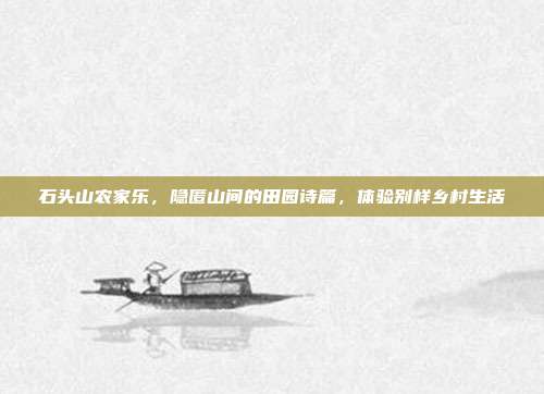 石头山农家乐，隐匿山间的田园诗篇，体验别样乡村生活