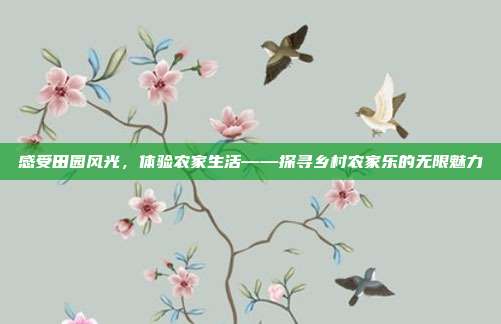 感受田园风光，体验农家生活——探寻乡村农家乐的无限魅力