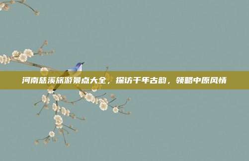 河南慈溪旅游景点大全，探访千年古韵，领略中原风情