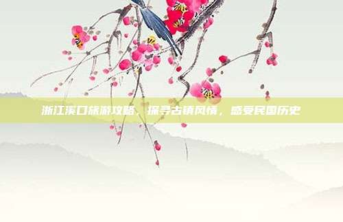 浙江溪口旅游攻略，探寻古镇风情，感受民国历史