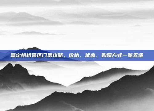 嘉定州桥景区门票攻略，价格、优惠、购票方式一览无遗
