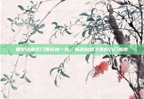 香炉山景区门票价格一览，畅游自然之美的入门指南