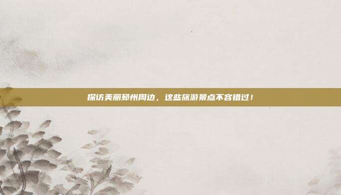 探访美丽邳州周边，这些旅游景点不容错过！
