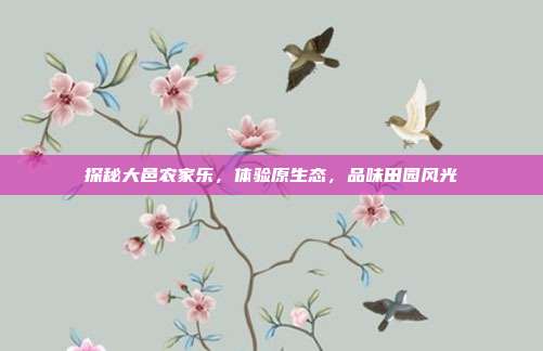 探秘大邑农家乐，体验原生态，品味田园风光