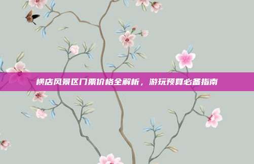 横店风景区门票价格全解析，游玩预算必备指南