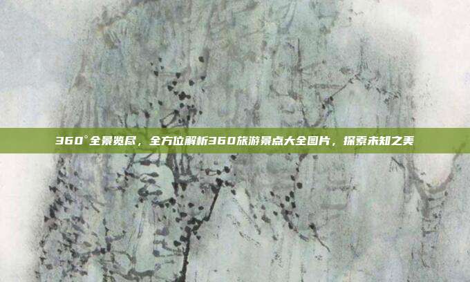 360°全景览尽，全方位解析360旅游景点大全图片，探索未知之美