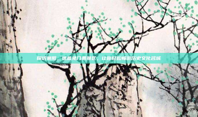 探访襄阳，这些免门票景区，让你轻松畅游历史文化名城