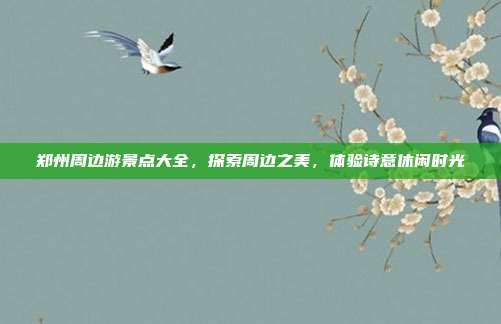 郑州周边游景点大全，探索周边之美，体验诗意休闲时光