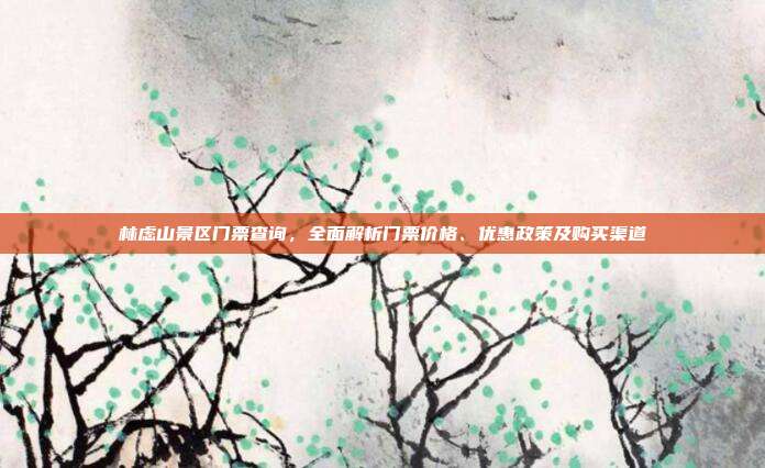 林虑山景区门票查询，全面解析门票价格、优惠政策及购买渠道