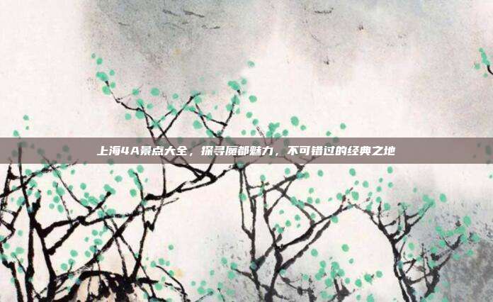 上海4A景点大全，探寻魔都魅力，不可错过的经典之地