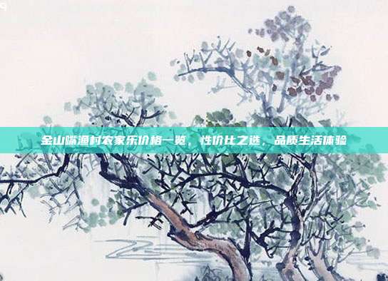 金山嘴渔村农家乐价格一览，性价比之选，品质生活体验
