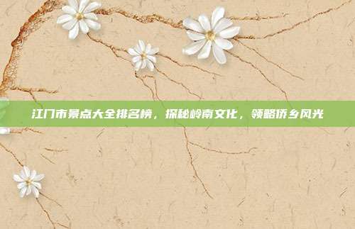 江门市景点大全排名榜，探秘岭南文化，领略侨乡风光